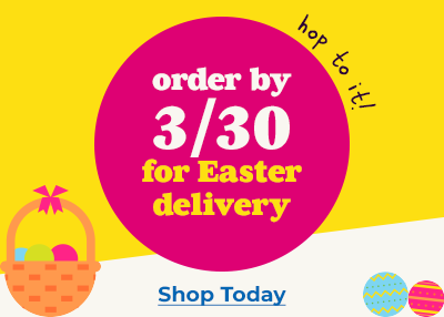 Order by 3/30 to get gifts in time for Easter.